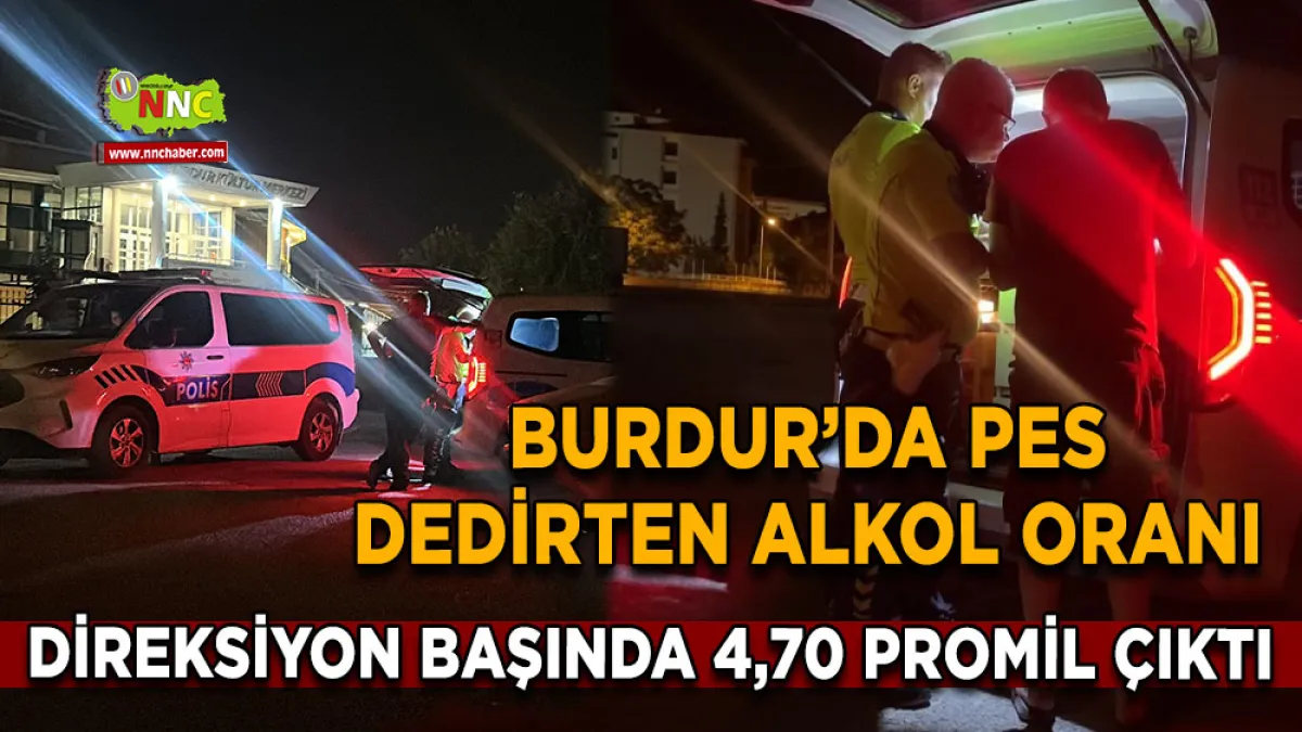 Burdur’da pes dedirten alkol oranı Direksiyon başında 4,70 promil çıktı
