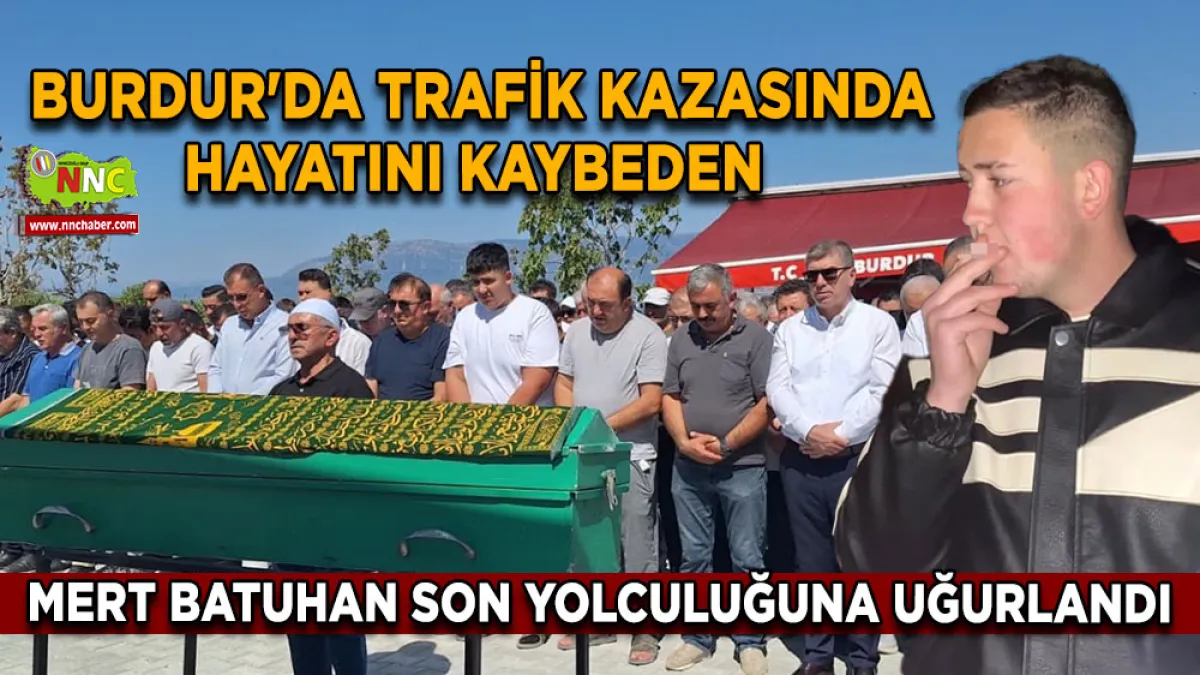 Burdur'da trafik kazasında hayatını kaybeden Mert Batuhan son yolculuğuna uğurlandı