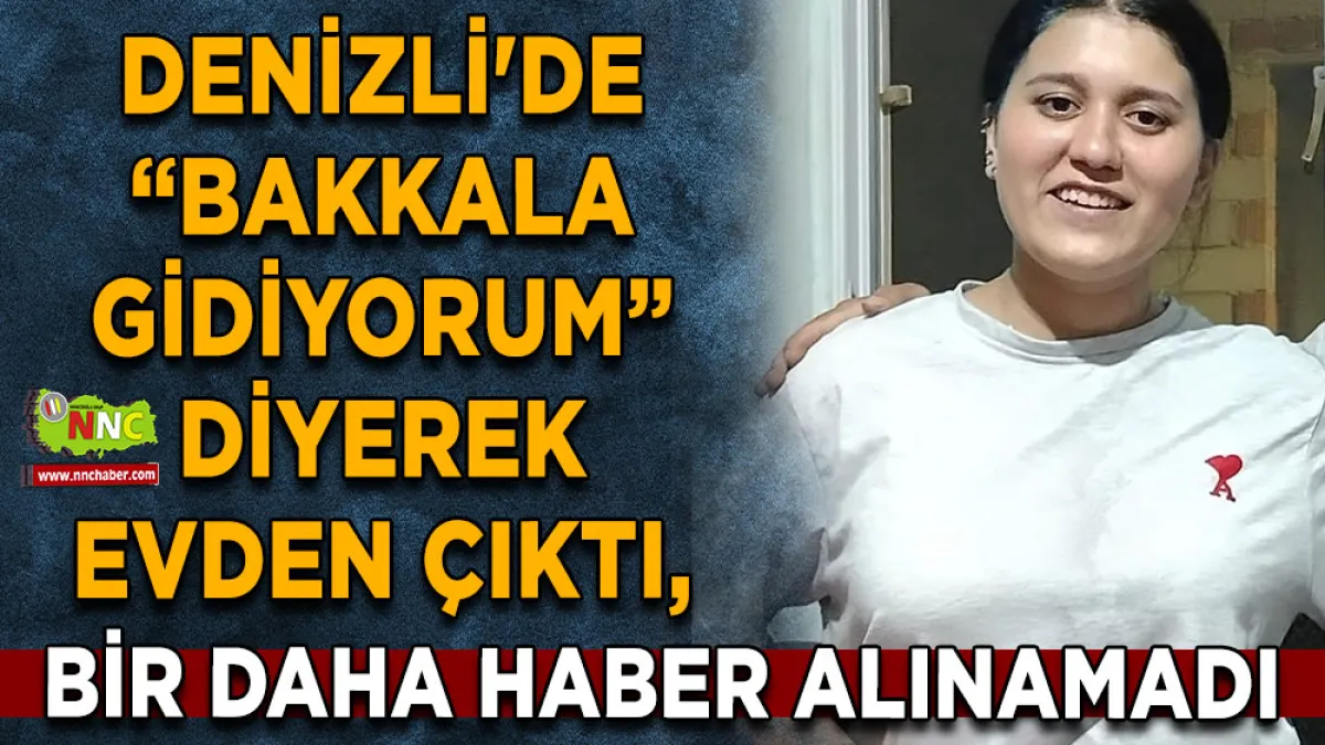 Denizli'de “Bakkala gidiyorum” diyerek evden çıktı, bir daha haber alınamadı