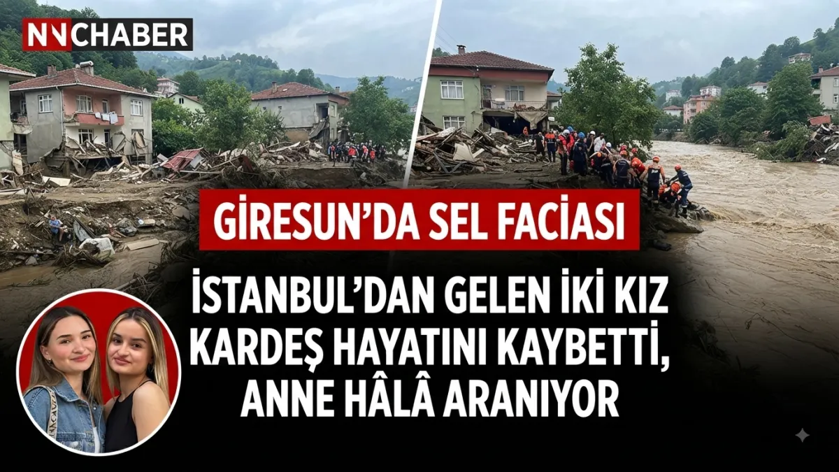 Giresun’da sel faciası: İstanbul’dan gelen iki kız kardeş hayatını kaybetti, anne hâlâ aranıyor