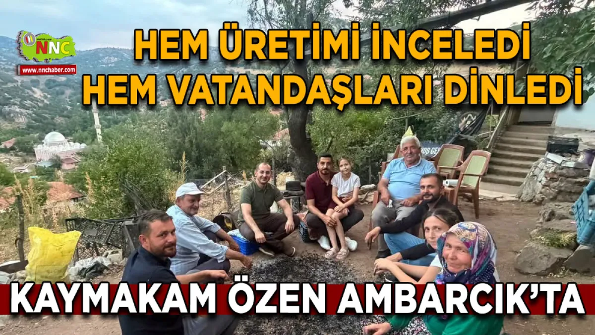 Kaymakam Özen Ambarcık’ta Hem üretimi inceledi hem vatandaşları dinledi