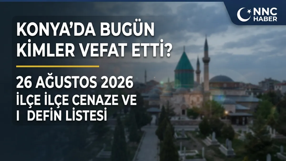 Konya’da Bugün Kimler Vefat Etti? 26 Ağustos 2026 İlçe İlçe Cenaze ve Defin Listesi