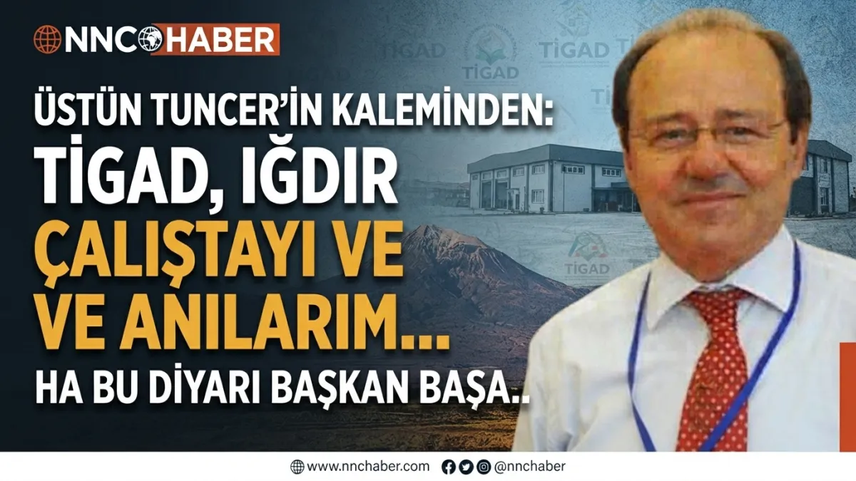 TİGAD, IĞDIR ÇALIŞTAYI VE ANILARIM…. Ha bu diyarı başkan başa..