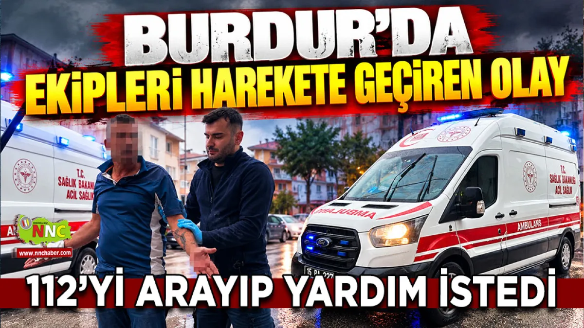 112’yi arayıp yardım istedi Burdur’da ekipleri harekete geçiren olay