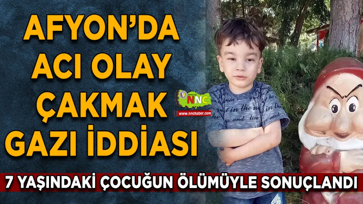 Afyonkarahisar’da acı olay Çakmak gazı iddiası 7 Yaşındaki çocuğun ölümüyle sonuçlandı