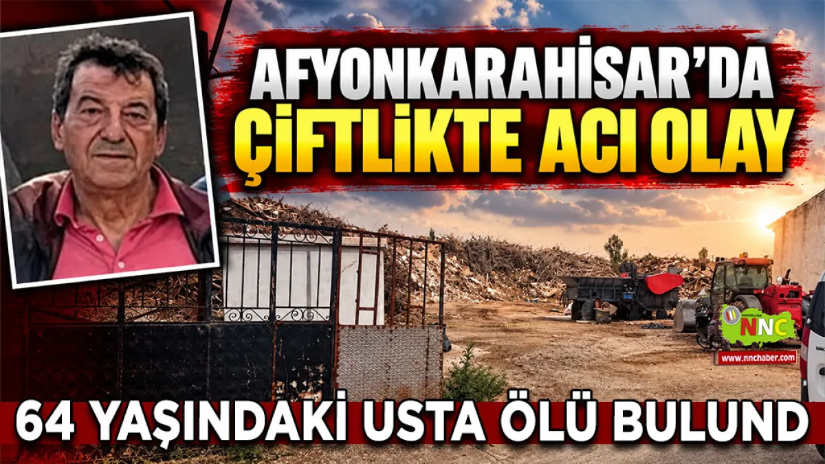 Afyonkarahisar’da çiftlikte acı olay 64 Yaşındaki usta ölü bulundu