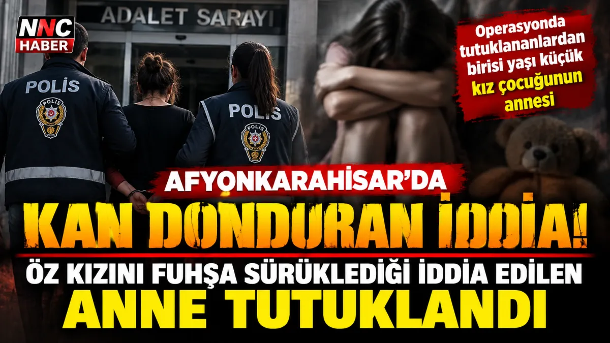 Afyonkarahisar’da Kan Donduran İddia! Yaşı Küçük  Öz Kızını Fuhşa Sürüklediği İddia Edilen Anne Tutuklandı