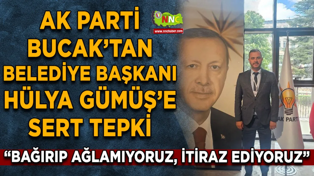 AK Parti Bucak’tan Belediye Başkanı Hülya Gümüş’e sert tepki “Bağırıp ağlamıyoruz, itiraz ediyoruz”