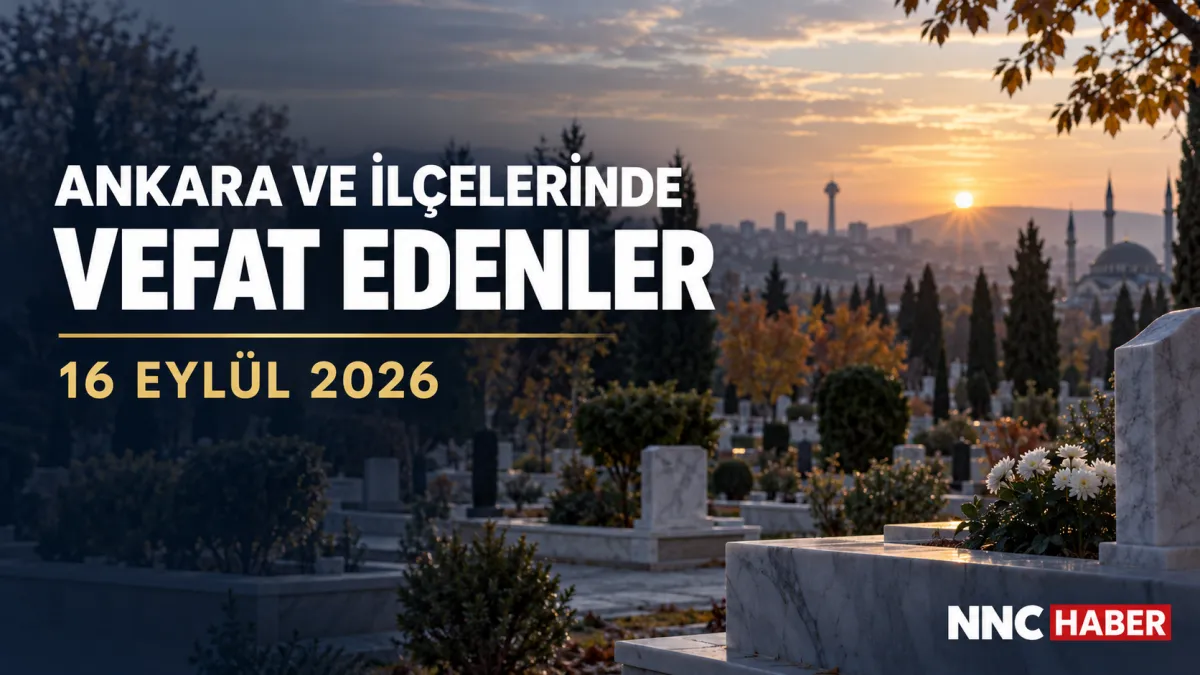 Ankara ve İlçelerinde Bugün Vefat Edenler 16 Eylül 2026 Cenaze ve Defin Bilgileri