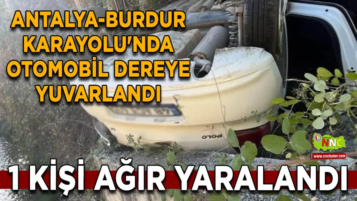 Antalya-Burdur Karayolu'nda otomobil dereye yuvarlandı 1 Ağır yaralı