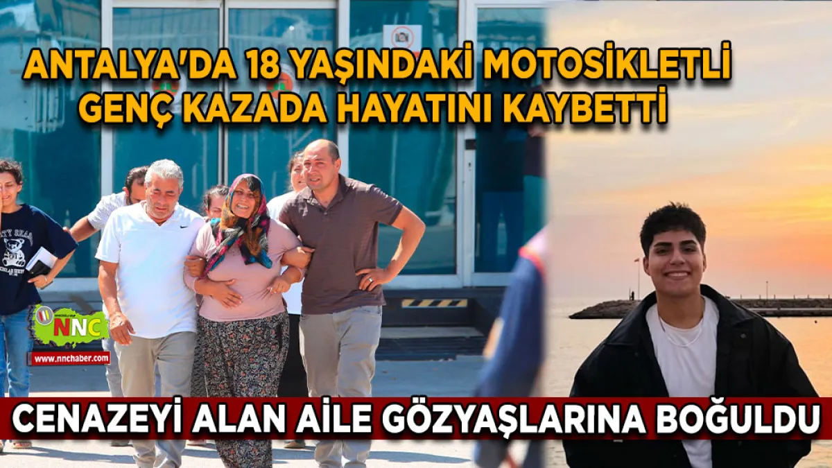 Antalya'da 18 yaşındaki motosikletli genç kazada hayatını kaybetti cenazeyi alan aile gözyaşlarına boğuldu