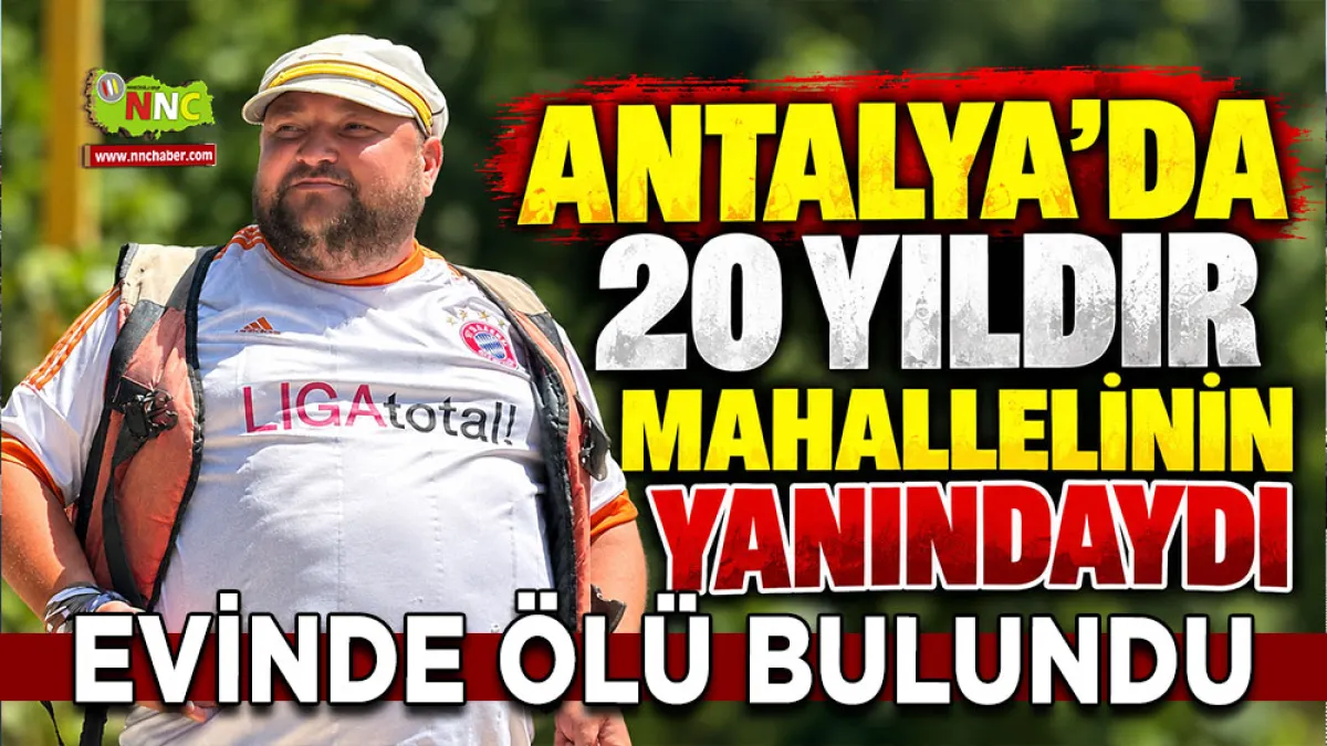 Antalya'da 20 yıldır mahallelinin yanındaydı Evinde ölü bulundu