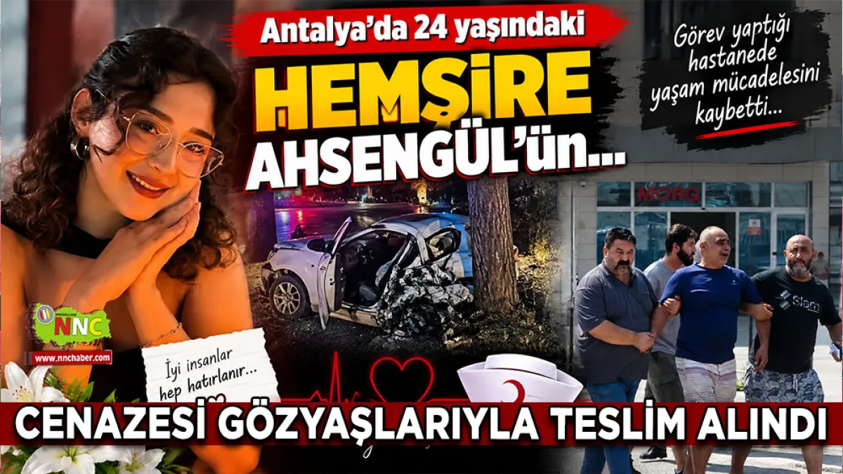 Antalya'da 24 yaşındaki Hemşire Ahsengül’ün cenazesi gözyaşlarıyla teslim alındı