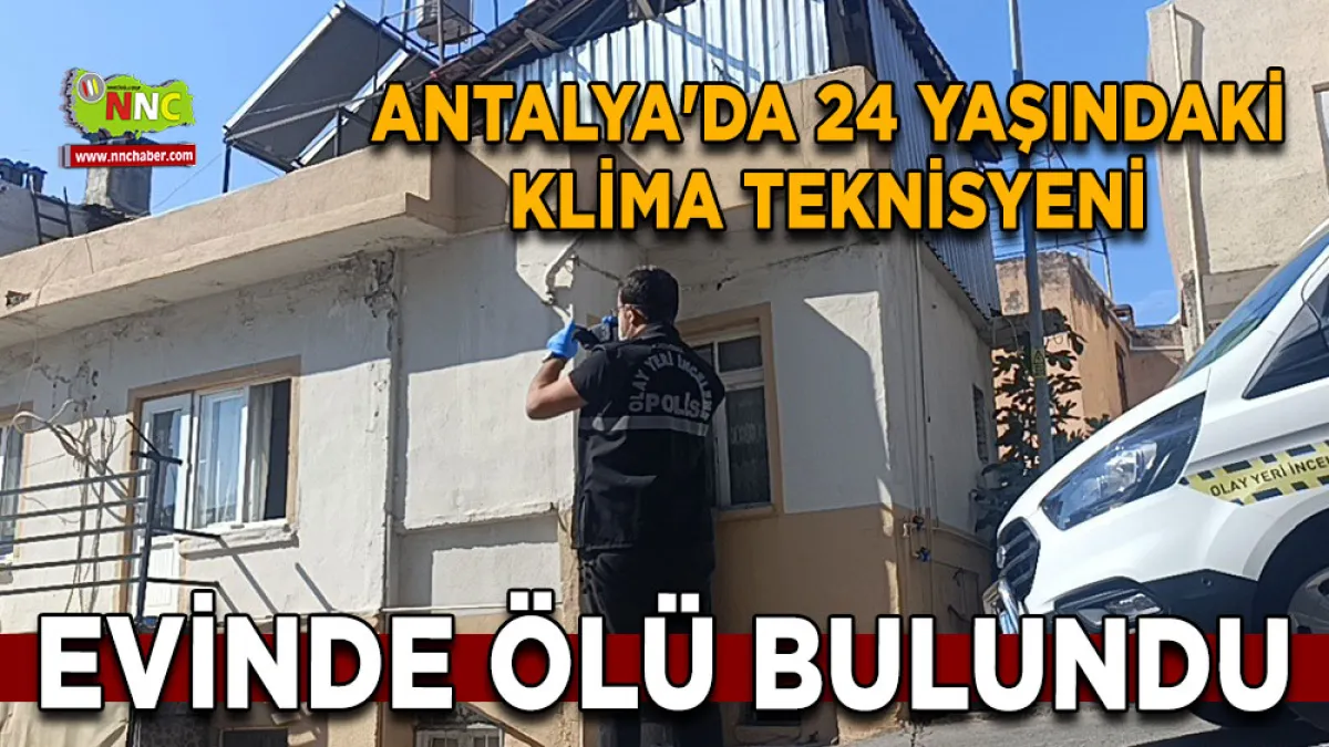 Antalya'da 24 yaşındaki klima teknisyeni Evinde ölü bulundu