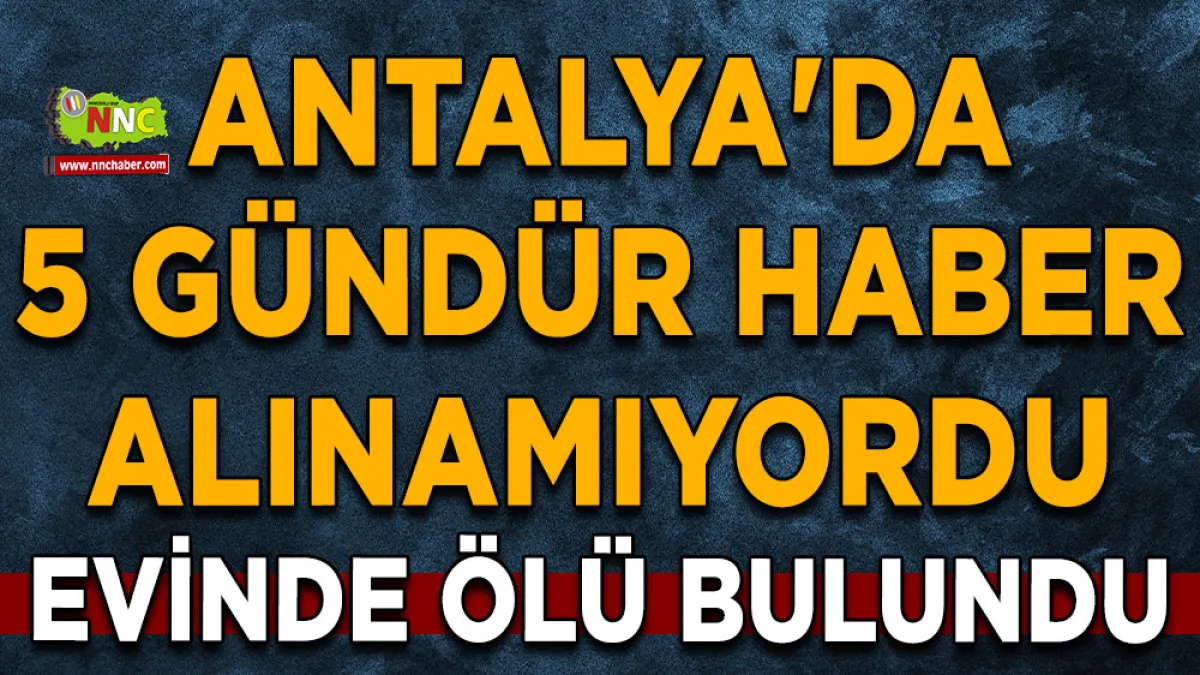 Antalya'da 5 gündür haber alınamıyordu Evinde ölü bulundu