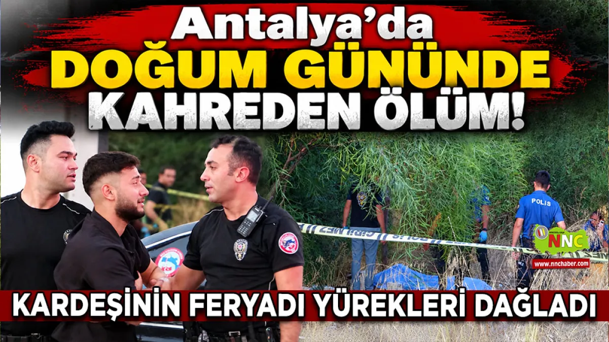 Antalya’da doğum gününde kahreden ölüm! Kardeşinin feryadı yürekleri dağladı