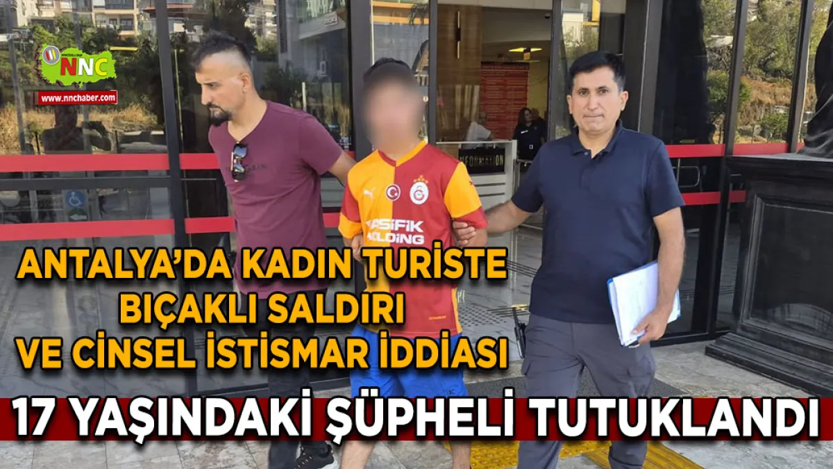 Antalya’da kadın turiste bıçaklı saldırı ve cinsel istismar iddiası 17 Yaşındaki şüpheli tutuklandı