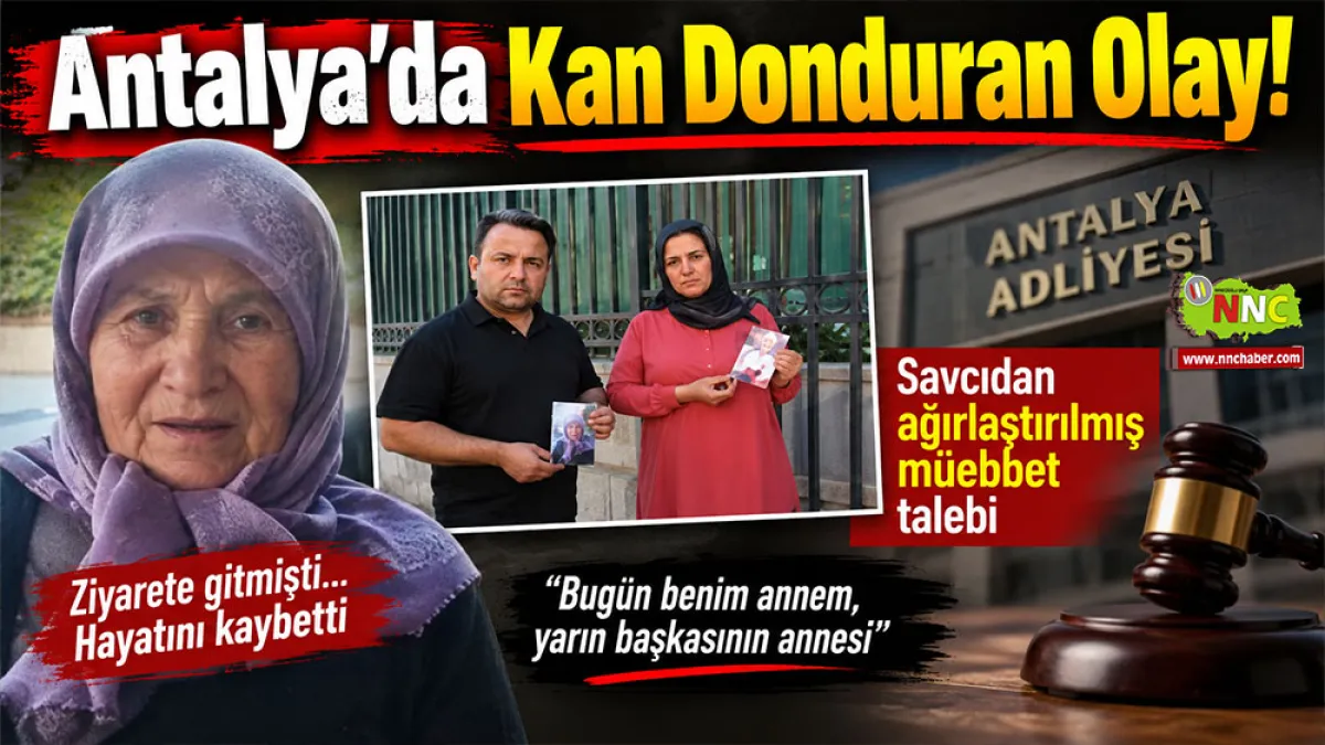 Antalya’da kan donduran olay! Savcı ağırlaştırılmış müebbet istedi
