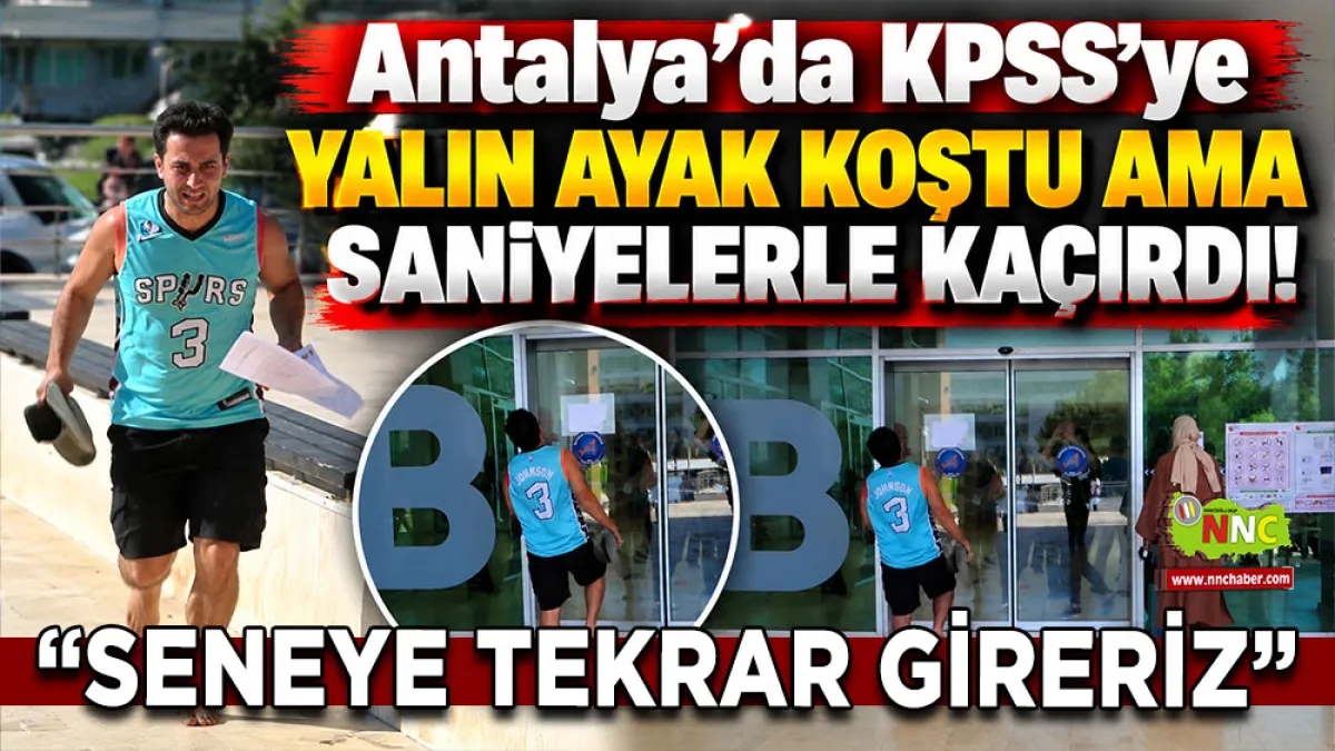 Antalya'da KPSS’ye yalın ayak koştu ama saniyelerle kaçırdı! “Seneye tekrar gireriz”