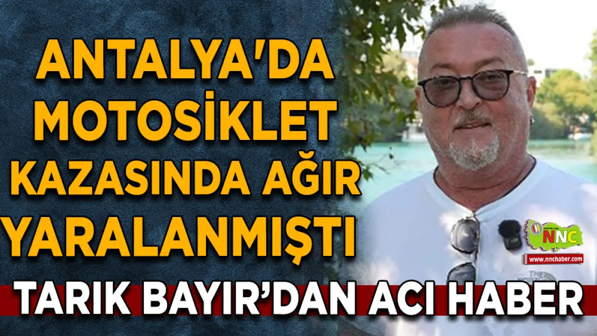 Antalya'da motosiklet kazasında ağır yaralanmıştı Tarık Bayır’dan acı haber