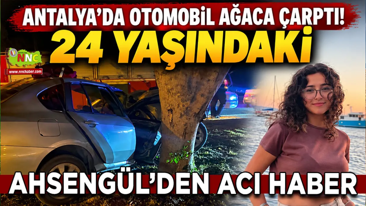 Antalya’da otomobil ağaca çarptı! 24 Yaşındaki Ahsengül’den acı haber