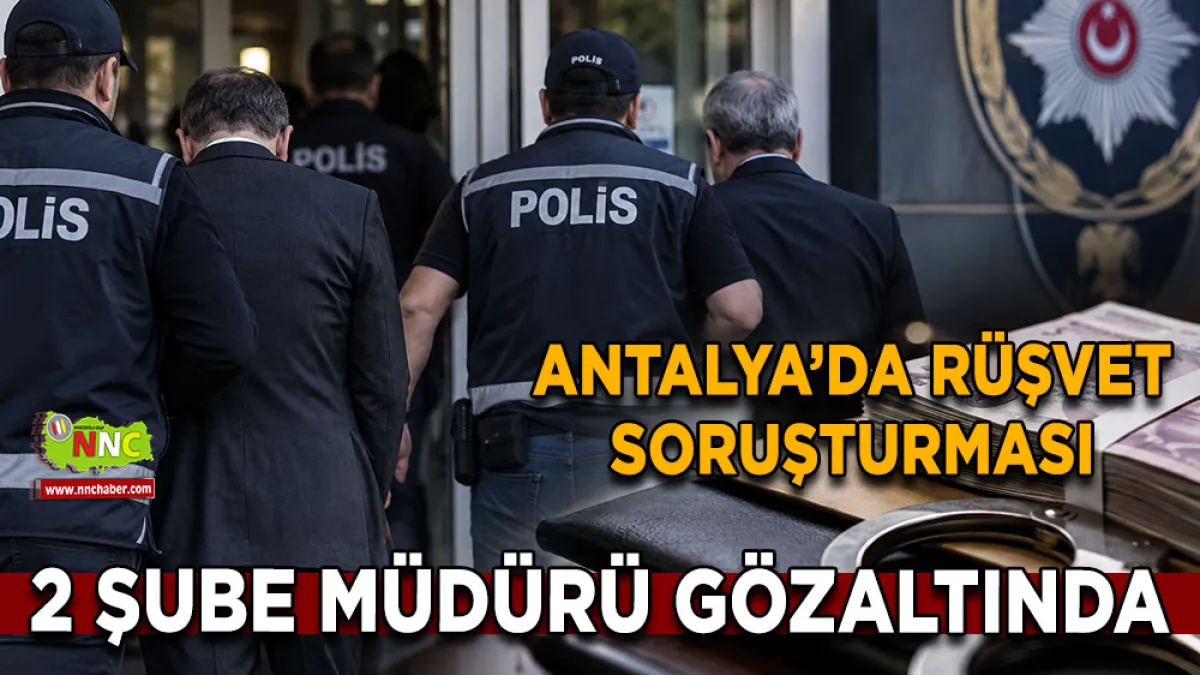 Antalya’da rüşvet soruşturması 2 Şube Müdürü gözaltında