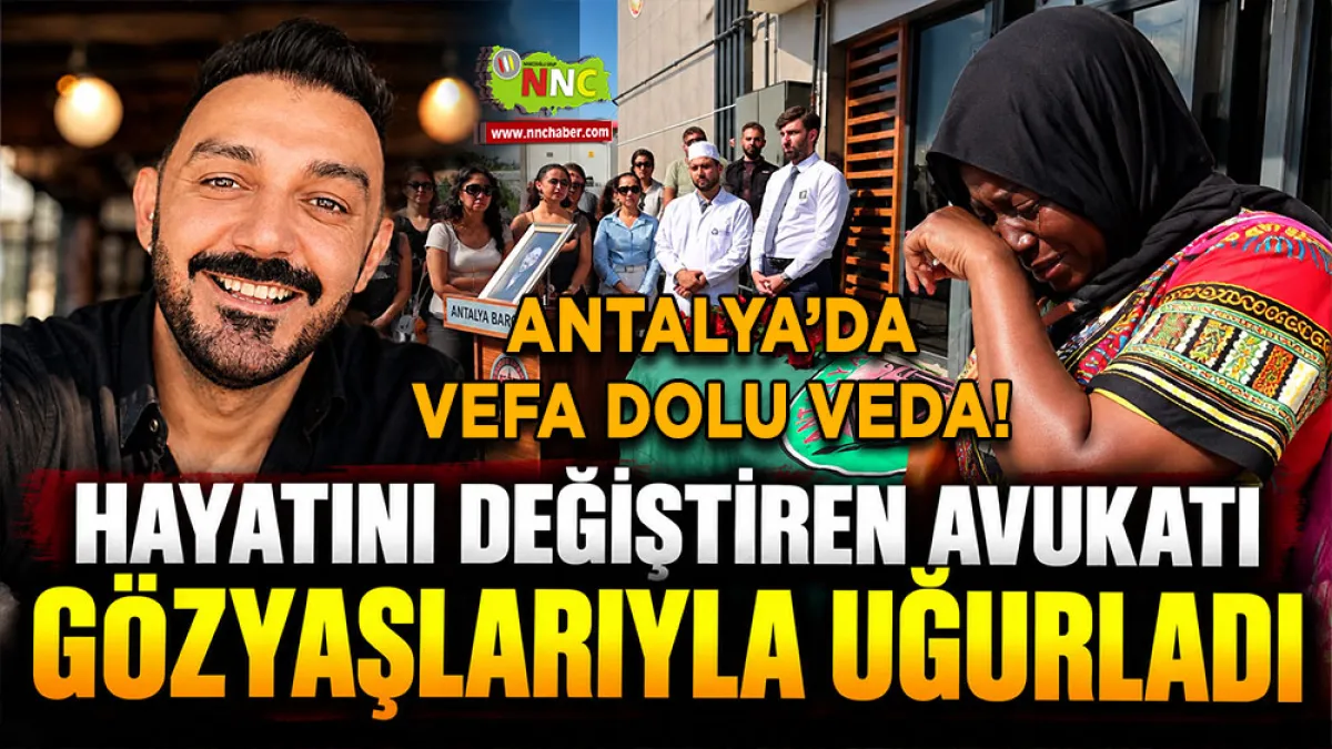 Antalya’da vefa dolu veda! Hayatını değiştiren Avukatı gözyaşlarıyla uğurladı
