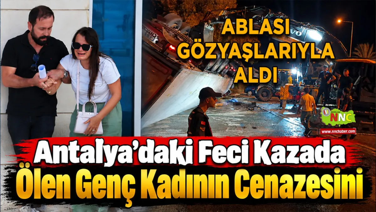 Antalya'daki feci kazada ölen genç kadının cenazesini ablası gözyaşlarıyla aldı