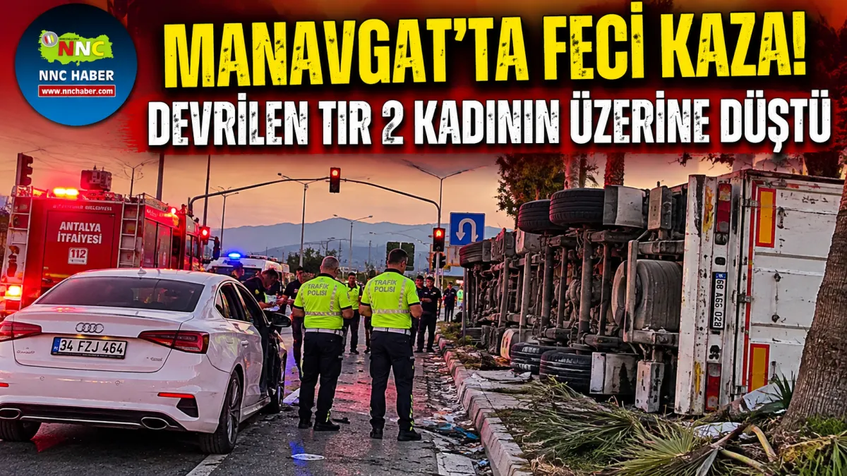 Antalya “Manavgat’ta Korkunç Kaza Devrilen Tır Yol Kenarındaki 2 Kadını Hayattan Kopardı”