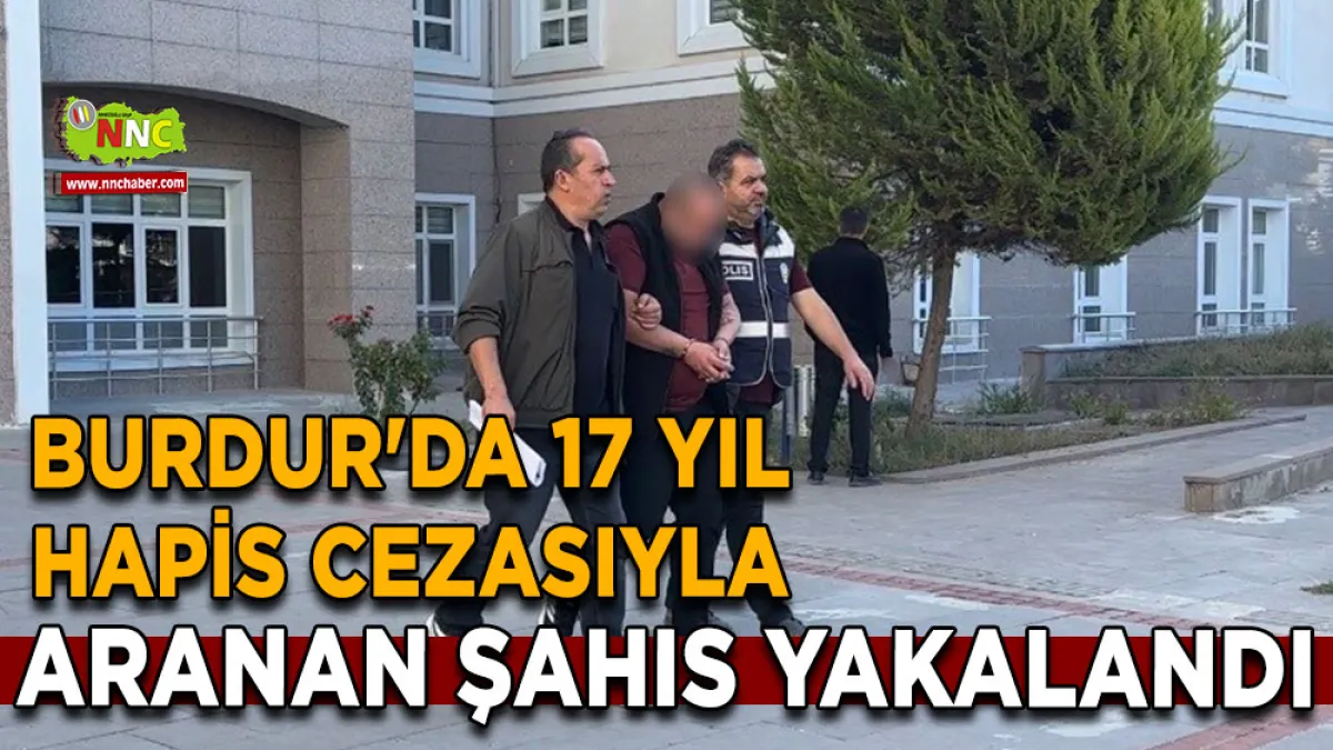  Burdur’da 17 yıl hapis cezasıyla aranan şahıs yakalandı