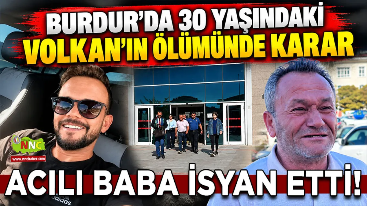 Burdur’da 30 yaşındaki Volkan’ın ölümünde karar Acılı baba isyan etti!