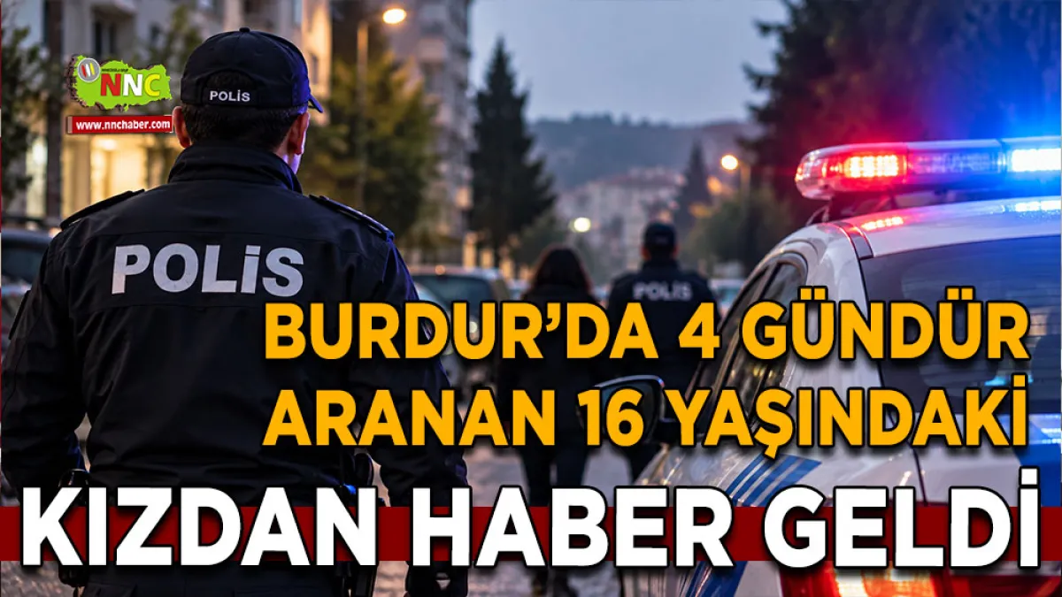Burdur’da 4 gündür aranan 16 yaşındaki kızdan haber geldi