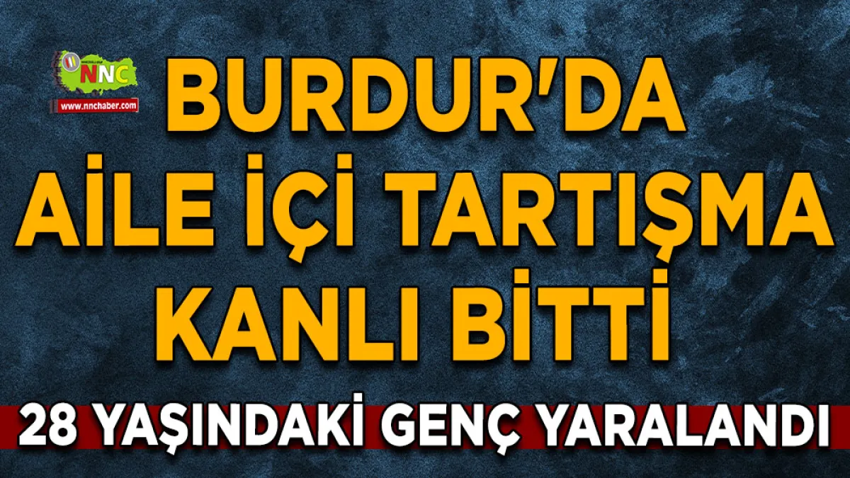 Burdur'da aile içi tartışma kanlı bitti 28 Yaşındaki genç yaralandı