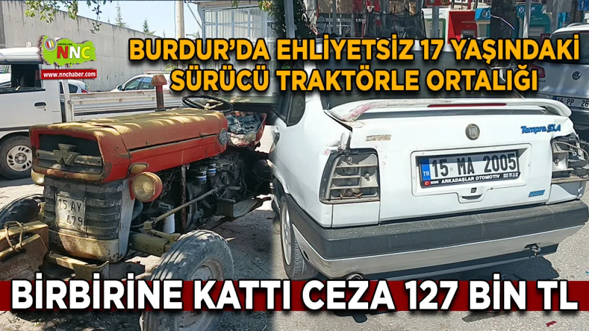 Burdur’da ehliyetsiz 17 yaşındaki sürücü traktörle ortalığı birbirine kattı Ceza 127 bin TL