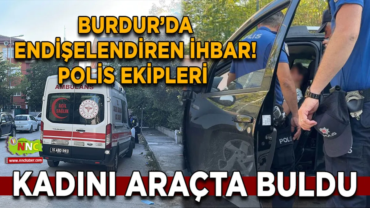 Burdur’da endişelendiren ihbar! Polis ekipleri kadını araçta buldu