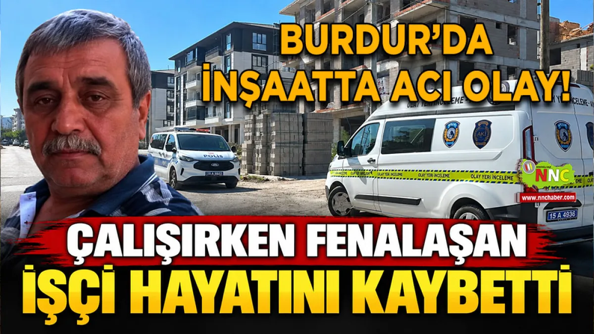 Burdur’da inşaatta acı olay! Çalışırken fenalaşan işçi hayatını kaybetti