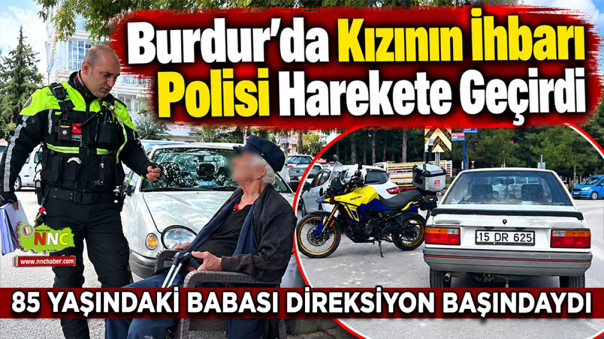 Burdur’da kızının ihbarı polisi harekete geçirdi 85 Yaşındaki babası direksiyon başındaydı