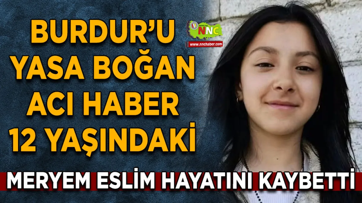 Burdur’u yasa boğan acı haber 12 Yaşındaki Meryem Eslim hayatını kaybetti