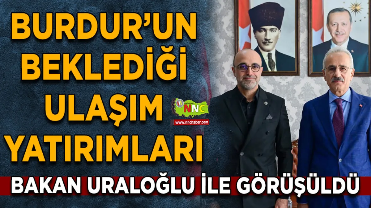 Burdur’un beklediği ulaşım yatırımları Bakan Uraloğlu ile görüşüldü