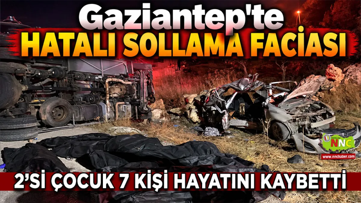 Gaziantep'te hatalı sollama faciası 2’si Çocuk 7 kişi hayatını kaybetti