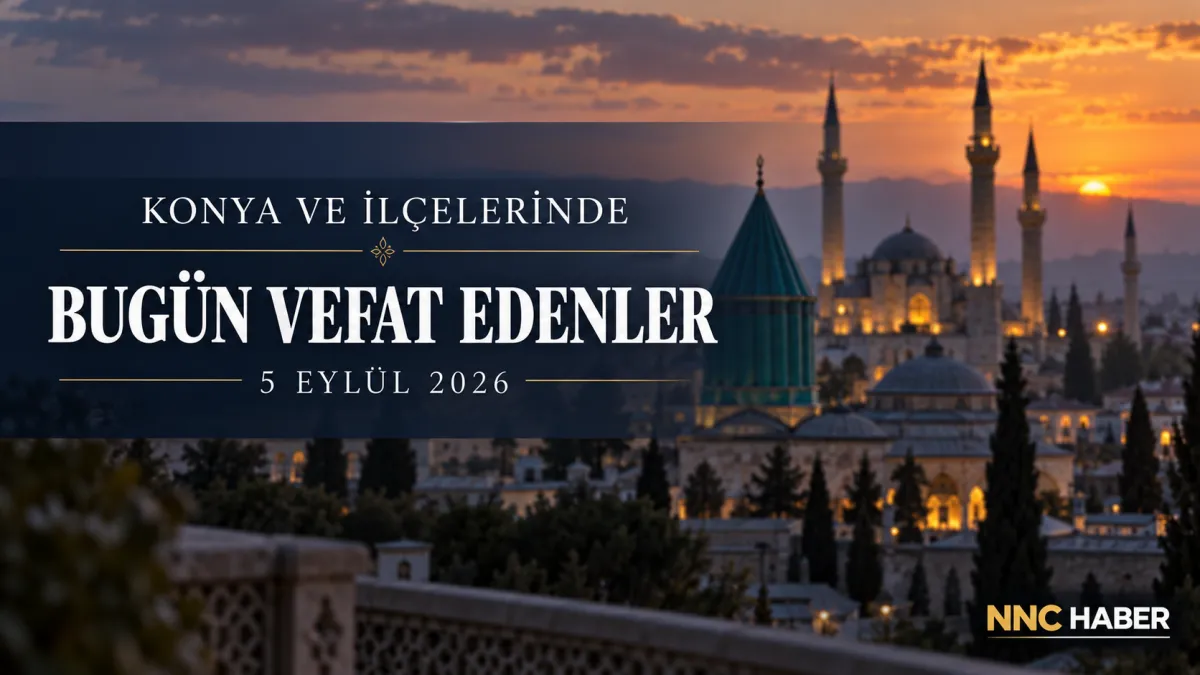 Konya’da Bugün Vefat Edenler 5 Eylül 2026: İşte Cenaze ve Defin Listesi