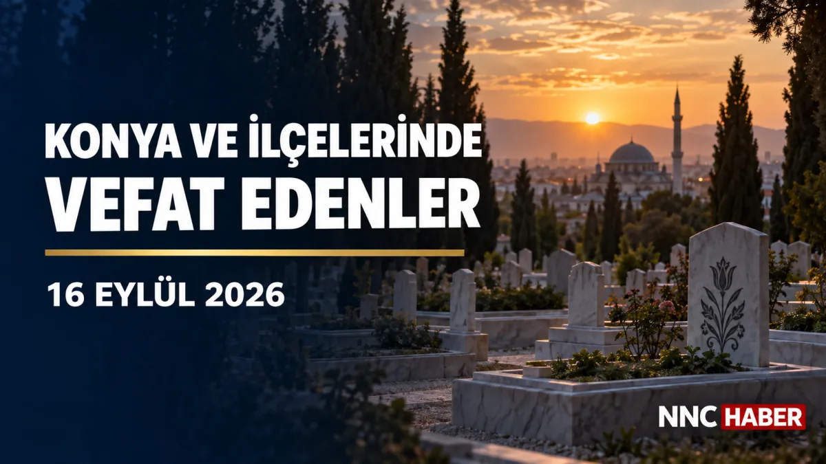 Konya ve İlçelerinde Bugün Vefat Edenler 16 Eylül 2026 Cenaze ve Defin Bilgileri