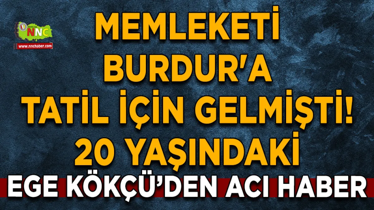 Memleketi Burdur'a tatil için gelmişti! 20 Yaşındaki Ege Kökçü’den acı haber
