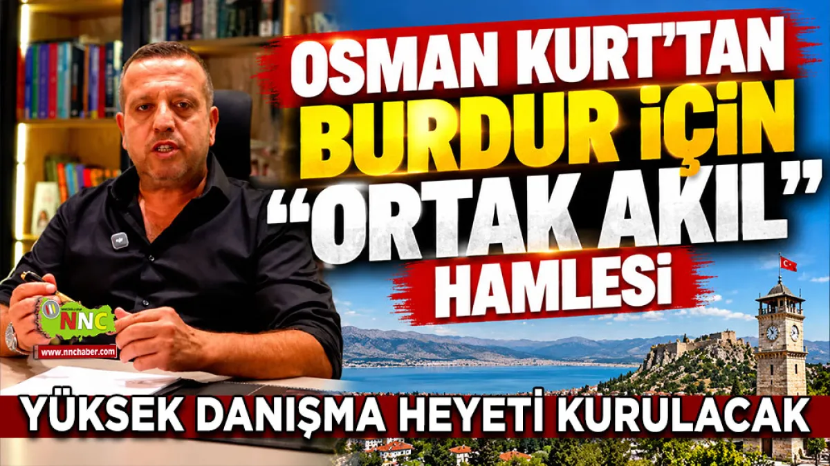 Osman Kurt’tan Burdur için “Ortak Akıl” hamlesi Yüksek Danışma heyeti kurulacak