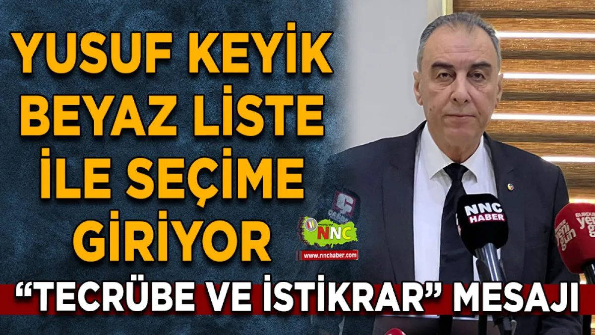 Yusuf Keyik Beyaz liste ile seçime giriyor “Tecrübe ve İstikrar” mesajı