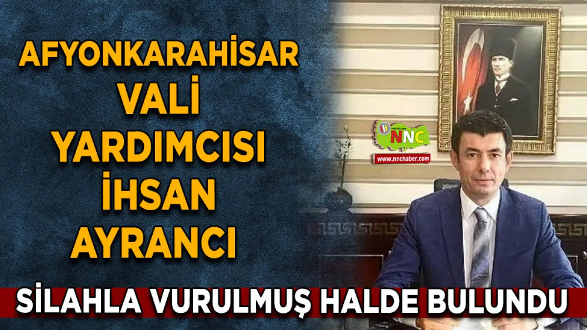 Afyonkarahisar Vali Yardımcısı İhsan Ayrancı silahla vurulmuş halde bulundu