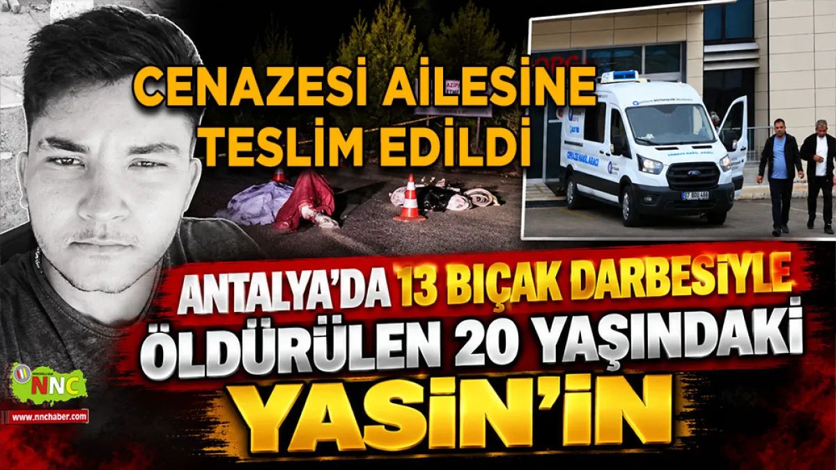 Antalya’da 13 bıçak darbesiyle öldürülen 20 yaşındaki Yasin’in cenazesi ailesine teslim edildi