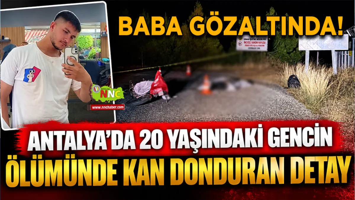 Antalya’da 20 yaşındaki gencin ölümünde kan donduran detay Baba gözaltında