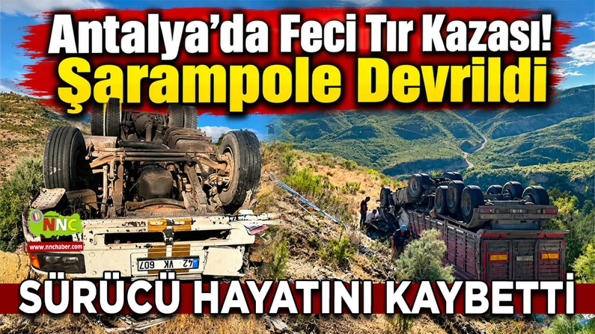 Antalya’da feci tır kazası! Şarampole devrildi, sürücü hayatını kaybetti