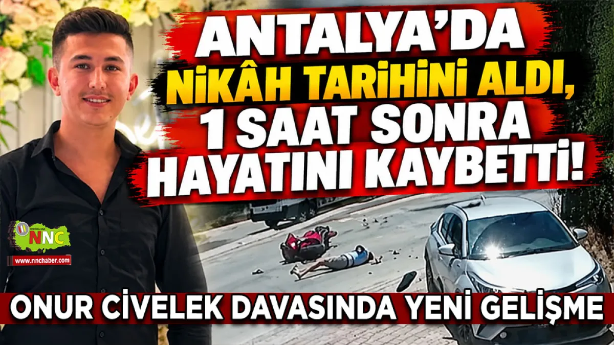 Antalya'da nikâh tarihini aldı, 1 saat sonra hayatını kaybetti! Onur Civelek davasında yeni gelişme